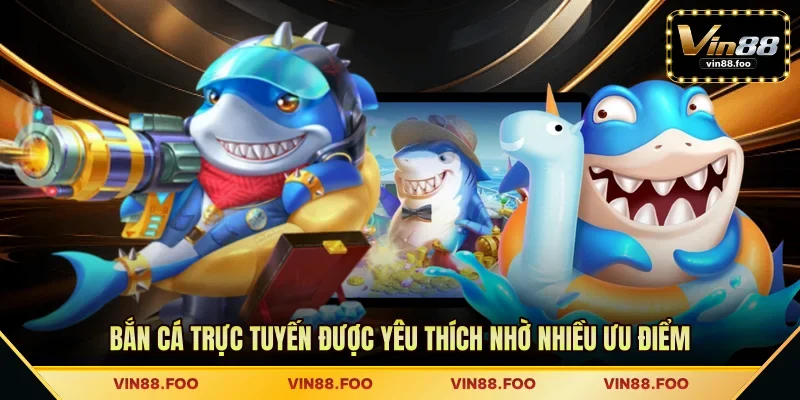 Bắn cá trực tuyến được yêu thích nhờ nhiều ưu điểm