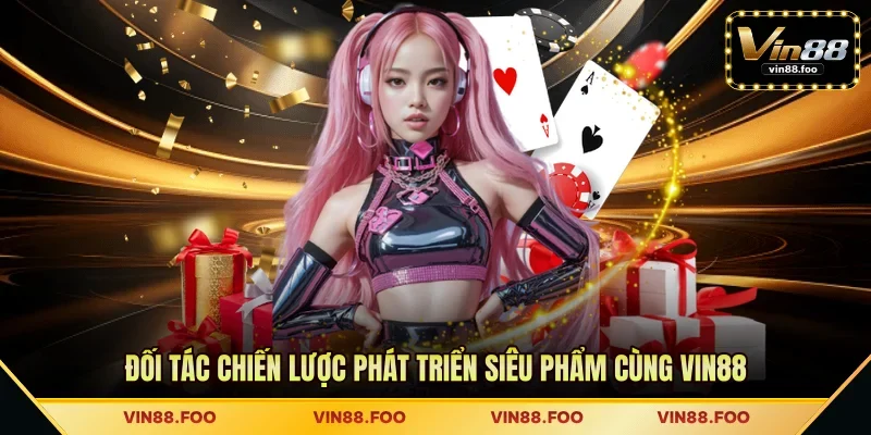 Đối tác chiến lược phát triển siêu phẩm cùng VIN88
