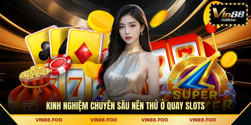 Kinh nghiệm chuyên sâu nên thử ở quay slots